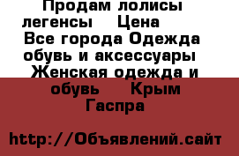 Продам лолисы -легенсы  › Цена ­ 500 - Все города Одежда, обувь и аксессуары » Женская одежда и обувь   . Крым,Гаспра